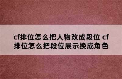 cf排位怎么把人物改成段位 cf排位怎么把段位展示换成角色